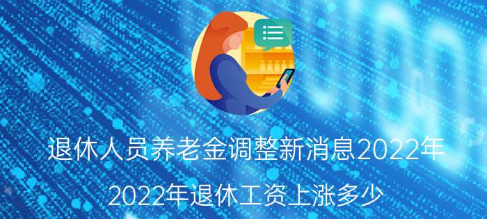 退休人员养老金调整新消息2022年 2022年退休工资上涨多少